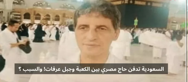السعودية تدفن حاج مصري بين الكعبة وجبل عرفة! لهذا السبب!