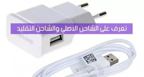 بطريقة سهلة يمكنك التمييز بين شاحن الجوال الأصلي والمقلد قبل الشراء