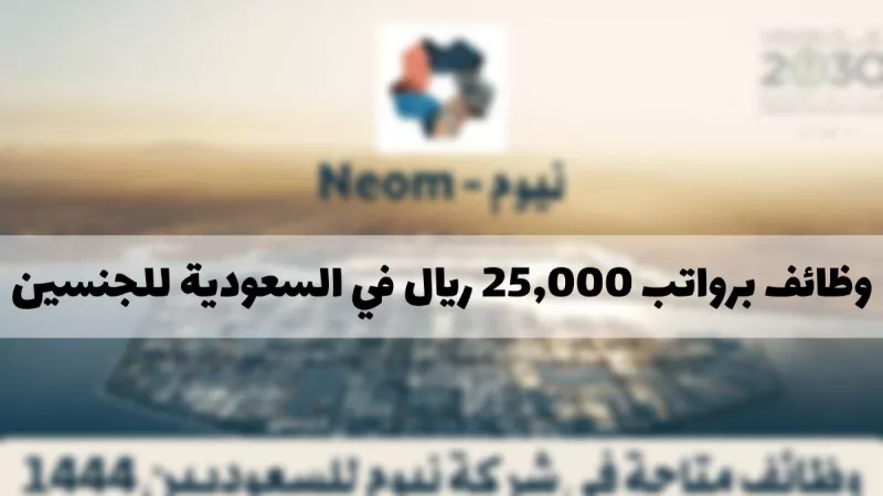 براتب 25 الف ريال.. أقوى وظائف نيوم السعودية لحملة الثانوية فأعلى “من هـنـا”