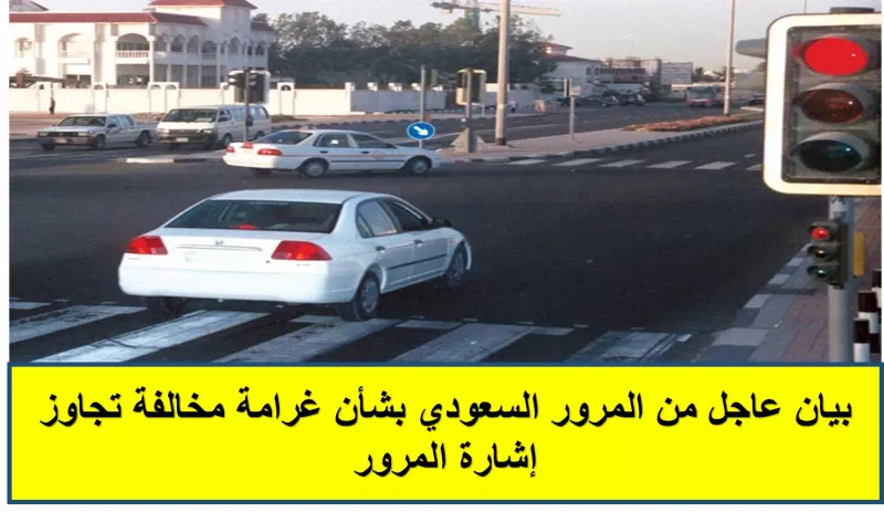 إعلان عاجل من المرور السعودي حول مخالفة قطع اشارة المرور