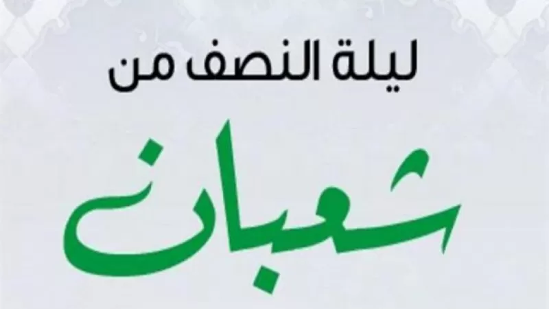 “اللهم اكشف عنا البلاء وارفع الذنوب” .. موعد ليلة النصف من شعبان 1443 والدعاء المستجاب
