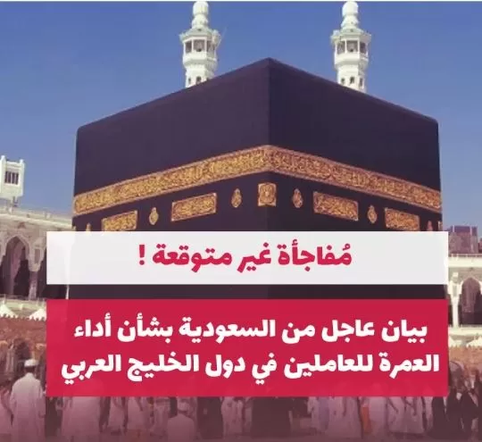 بيان عاجل من السعودية بشأن اداء العمرة للمقيمين في دول الخليج العربي.. مُفاجأة غير متوقعة !