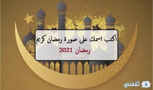 “بطاقات تهنئة” اكتب اسمك على صورة رمضان كريم (رمضان 2021)