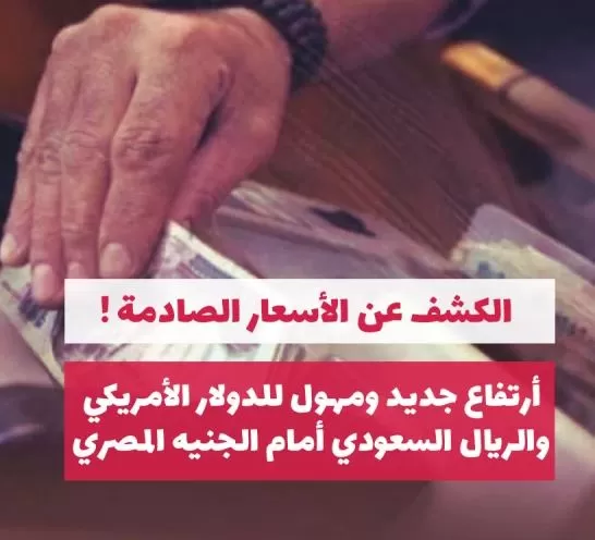 عاجل أرتفاع جديد للدولار الأمريكي والريال السعودي أمام الجنيه المصري.. والكشف عن الأسعار الجديدة !